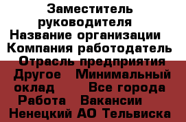 Заместитель руководителя › Название организации ­ Компания-работодатель › Отрасль предприятия ­ Другое › Минимальный оклад ­ 1 - Все города Работа » Вакансии   . Ненецкий АО,Тельвиска с.